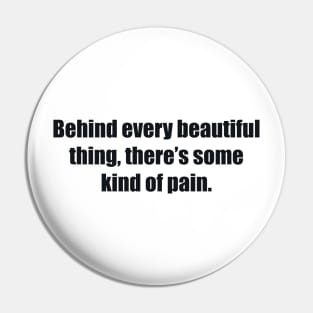 Behind every beautiful thing, there’s some kind of pain Pin