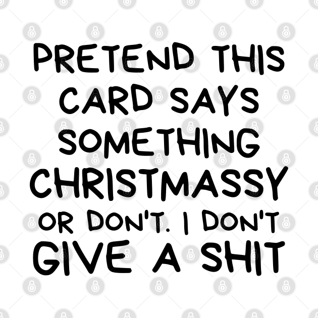 Christmas Humor. Rude, Offensive, Inappropriate Christmas Design. Pretend This Card Says Something Christmassy Or Not. I Don't Give A Shit by That Cheeky Tee