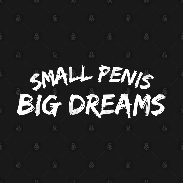 Small Penis Big Dreams by oneduystore