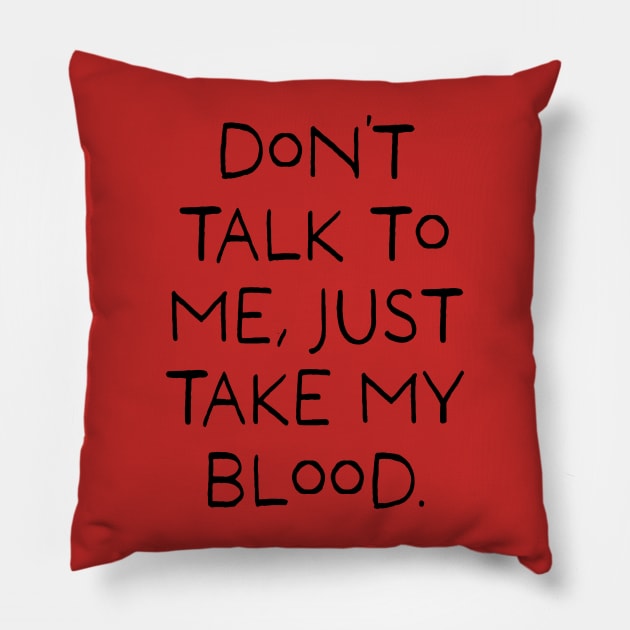 Don't talk to me, Just take my blood. Pillow by stevenselbyart