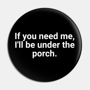If You Need Me, I'll Be Under The Porch Pin