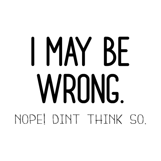 I May Be Wrong , Nope Dint Think So. by Bazzar Designs