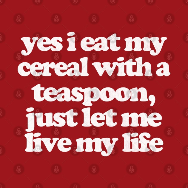 Yes I Eat My Cereal With A Teaspoon by DankFutura