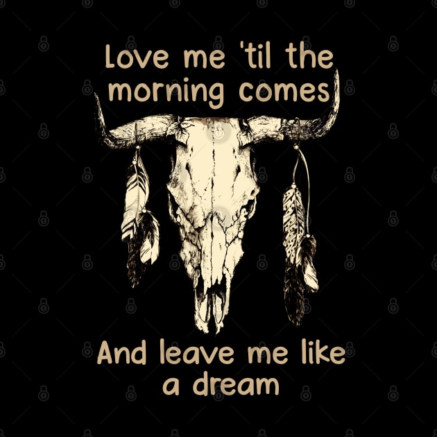 Love Me 'Til The Morning Comes And Leave Me Like A Dream Bull Quotes Feathers by Creative feather
