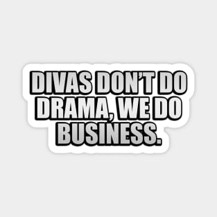 Divas don’t do drama, we do business Magnet