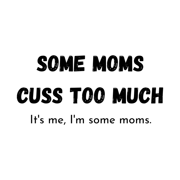 some moms cuss too much its me im some moms by merysam