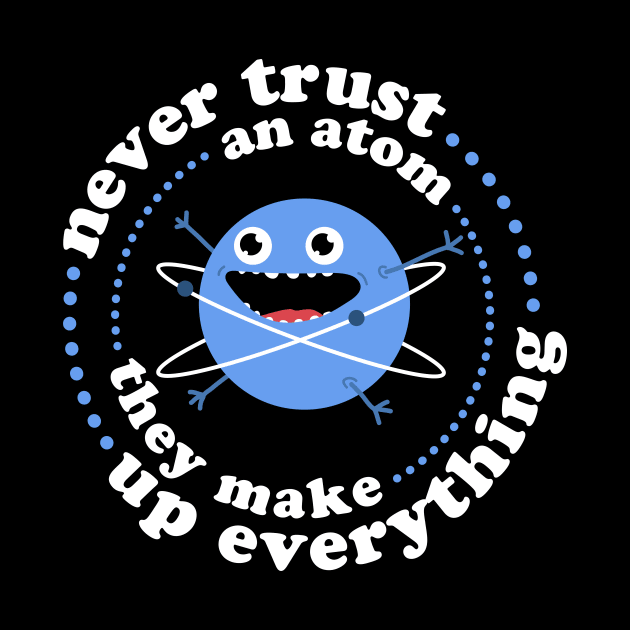 Never Trust An Atom - They Make Up Everything by NeonSunset