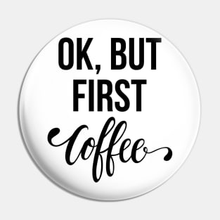 Ok, But First Coffee Pin