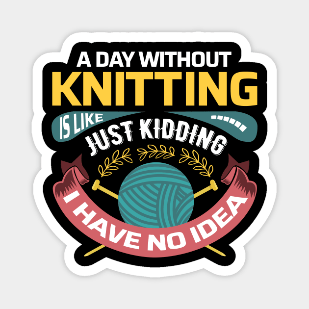 A day without knitting is like.. Just kidding, I have no idea - Funny Knitting Quotes - Magnet by zeeshirtsandprints