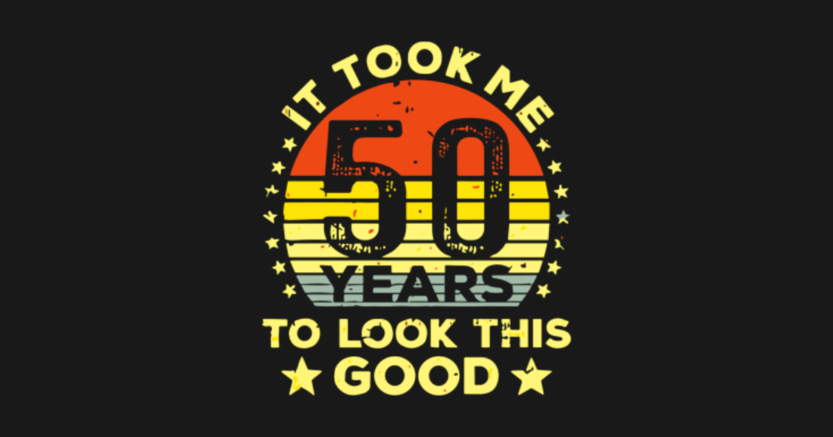 It Took Me 50 years To Look This Good - It Took Me 50 Years - T-Shirt ...