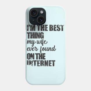 i am the best thing my wife ever found on the internet Phone Case