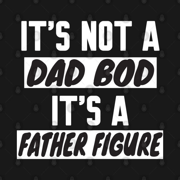 Disover It's Not A Dad Bod It's A Father Figure - Its Not A Dad Bod Its A Father Figure - T-Shirt