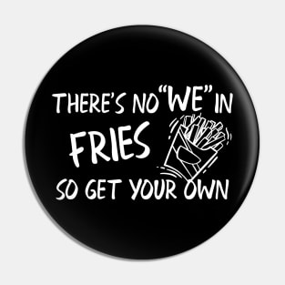 Fries - There's no "WE" in fries so get your own Pin