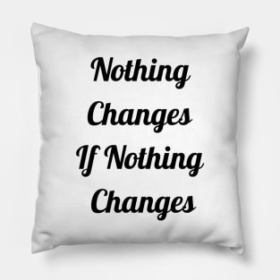 Nothing Changes If Nothing Changes Pillow