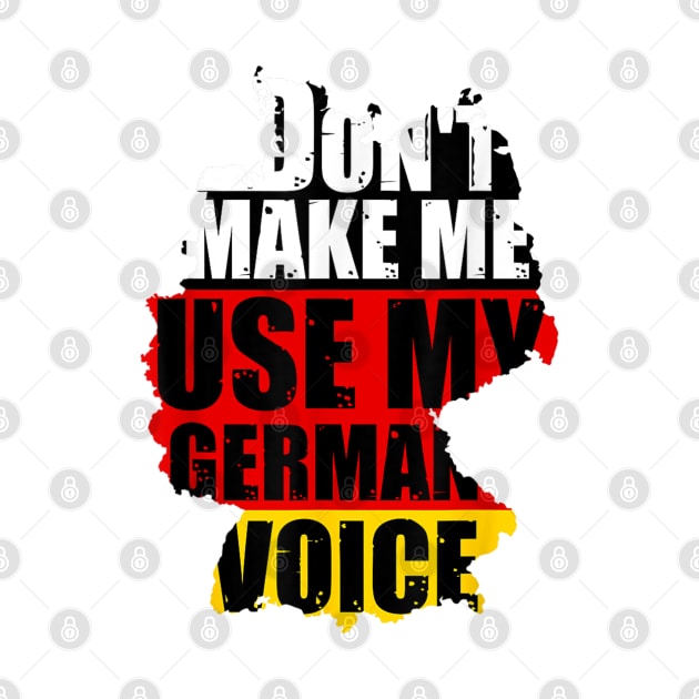 Don't Make Me Use My German Voice - Germany Flag Heritage by Vortex.Merch