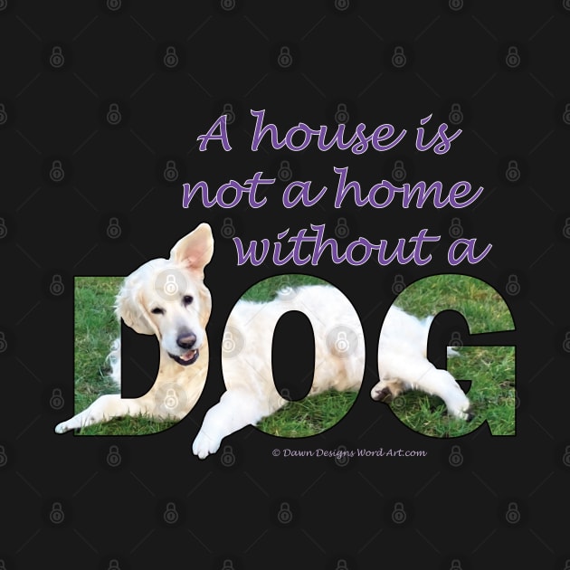 A house is not a home without a dog - golden retriever oil painting word art by DawnDesignsWordArt