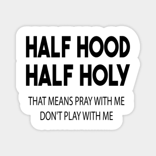 half hood half holy that means pray with me don't play with me Magnet