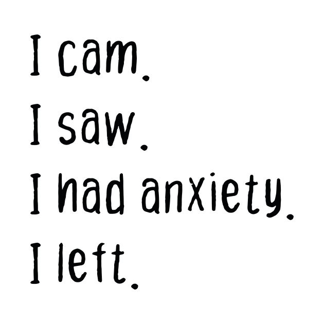 I cam I saw I had anxiety I left by PrintParade