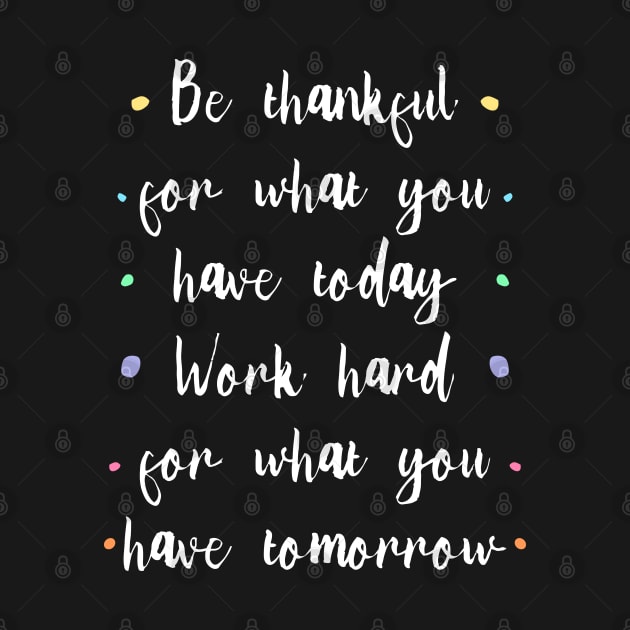 Be thankful for what you have today, Work hard for what you have tomorrow |  Gratitude Quote by FlyingWhale369