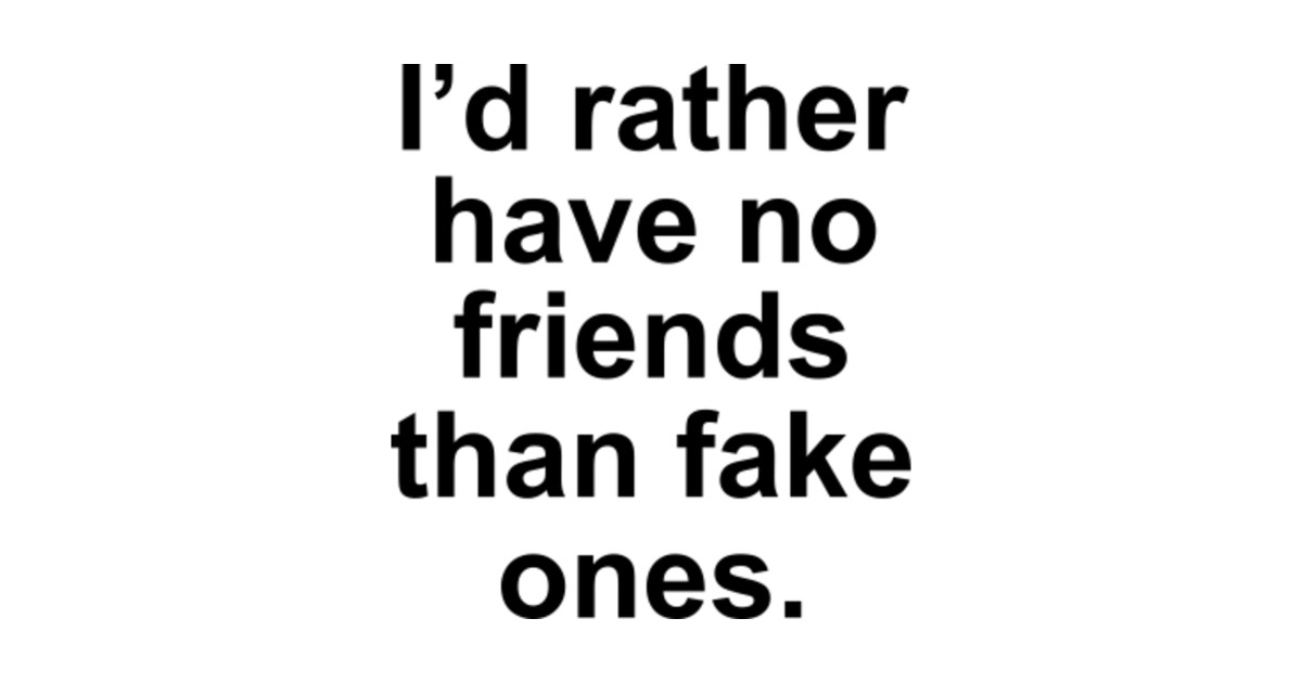 i'd rather have no friends than fake ones - Funny Quotes For Friends ...