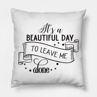 It's a Beautiful day to leave me alone Pillow