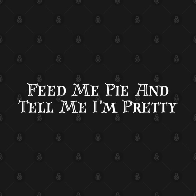 Feed Me Pie And Tell Me I'm Pretty by HobbyAndArt