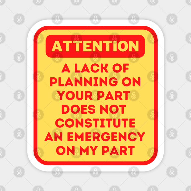 A Lack Of Planning On Your Part Does Not Constitute An Emergency On My Part Magnet by oneduystore