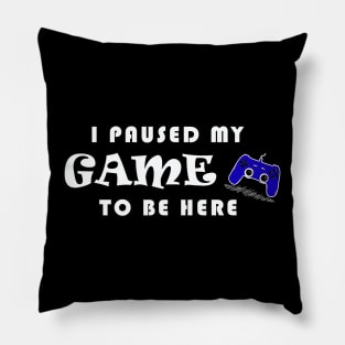 I PAUSED MY GAME TO BE HERE Pillow