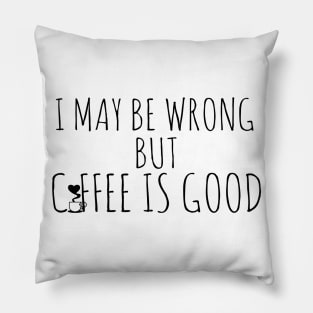 I May By Wrong But Coffee Is Good Pillow
