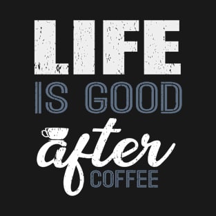 Life Is Good After Coffee Funny T-Shirt T-Shirt