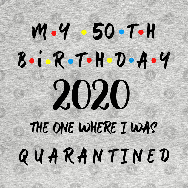 Discover My 50th Birthday 2020 The One Where I Was Quarantined - 50th Birthday - T-Shirt