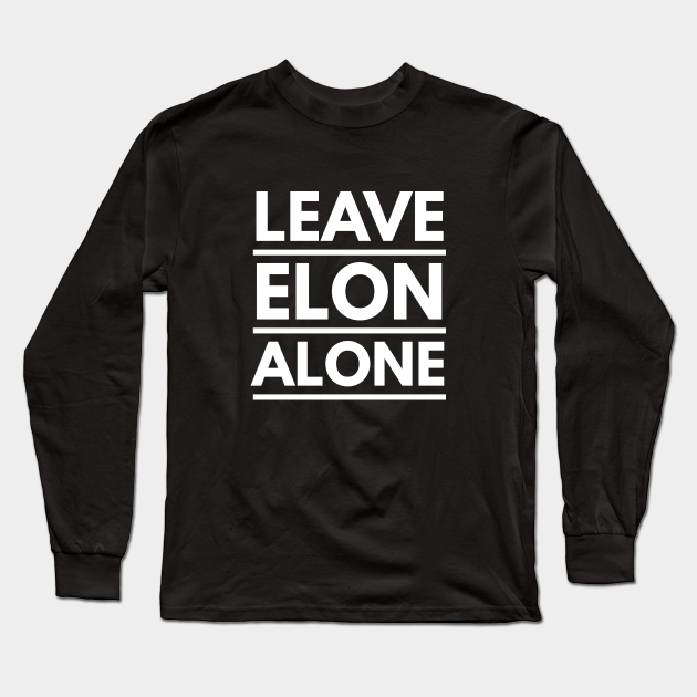 Leave Elon Alone Elon Musk Fan Design Gift Elon Musk Long Sleeve T Shirt Teepublic