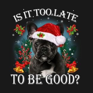 Santa French Bulldog Christmas Is It Too Late To Be Good T-Shirt