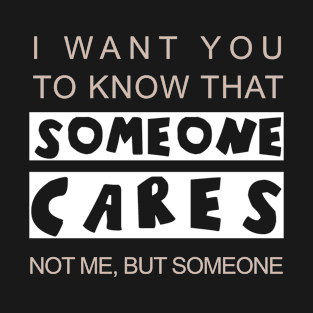 I want you to know that someone cares Sarcastic T-Shirt