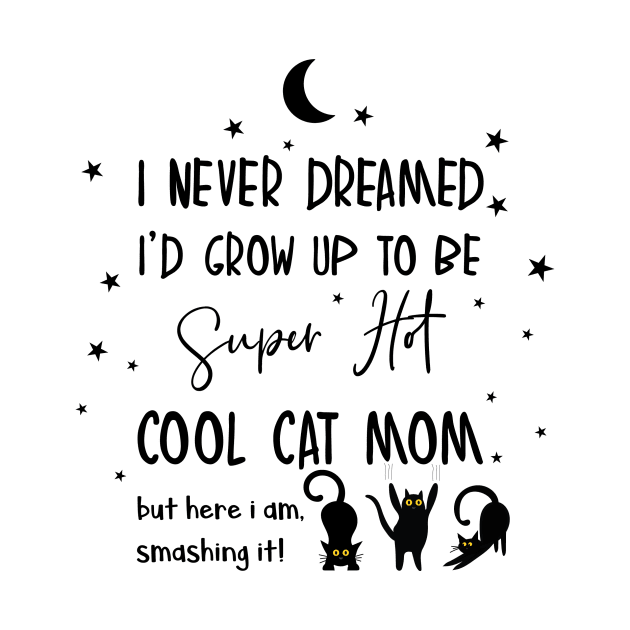 I never dreamed i'd grow up to be a super hot cool cat mom by smileykty