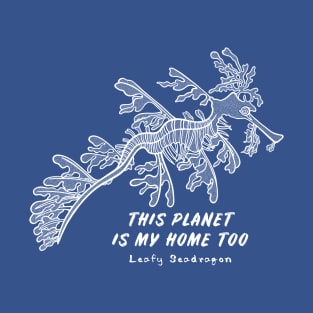 Leafy Seadragon - This Planet Is My Home Too - ocean life T-Shirt