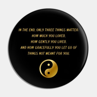 In The End, Only Three Things Matter: How Much You Loved, How Gently You Lived, And How Gracefully You Let Go of Things Not Meant For You. Pin