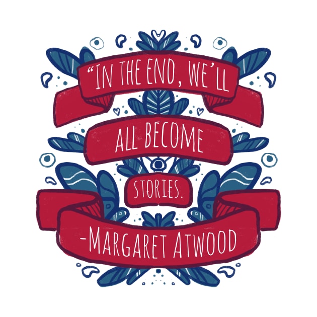 "In the end, we'll all become stories" - Margaret Atwood by livelonganddraw