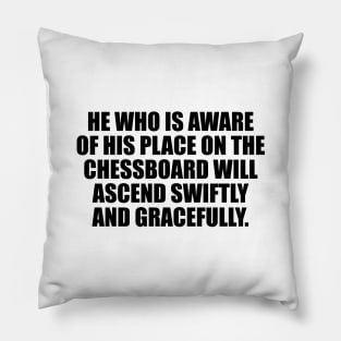 He who is aware of his place on the chessboard will ascend swiftly and gracefully Pillow