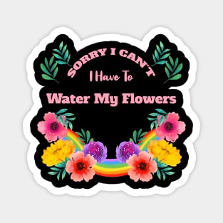 Sorry I Can't I Have To Water My Flowers Magnet