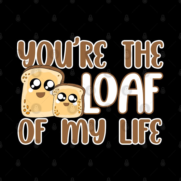 You're the loaf of my life by Artistry Vibes