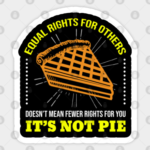 Equal Rights for Others Doesn't Mean Fewer Rights For You It's Not Pie for Feminist and LGBTQ - Equal Rights For All - Sticker