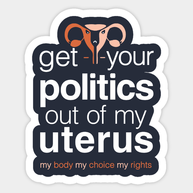 Get Your Politics Out of My Uterus, Pro Choice Womens Rights - Womens Rights - Sticker