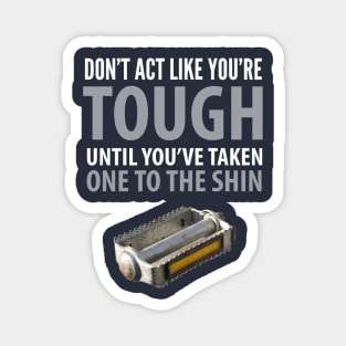 FUNNY QUOTES / DON’T ACT LIKE YOU’RE TOUGH UNTIL YOU TAKE ONE TO THE SHIN Magnet