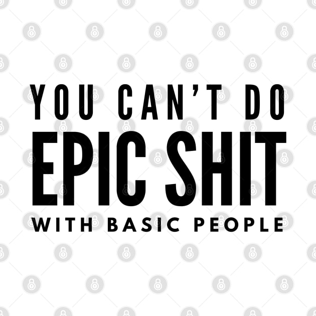 You Can't Do Epic Shit With Basic People - Motivational Words by Textee Store
