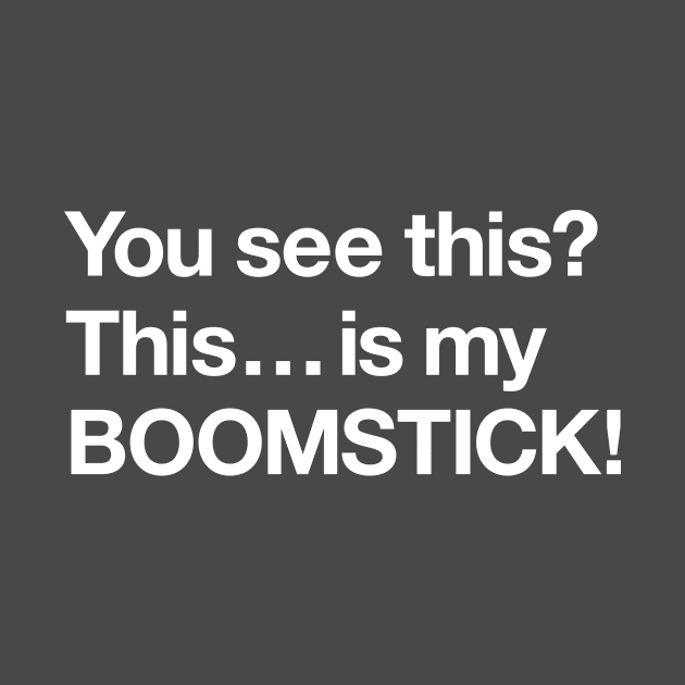 This is my boomstick! by Popvetica