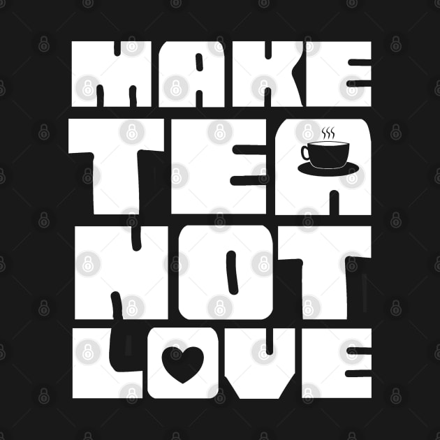 Make Tea Not Love by  TigerInSpace