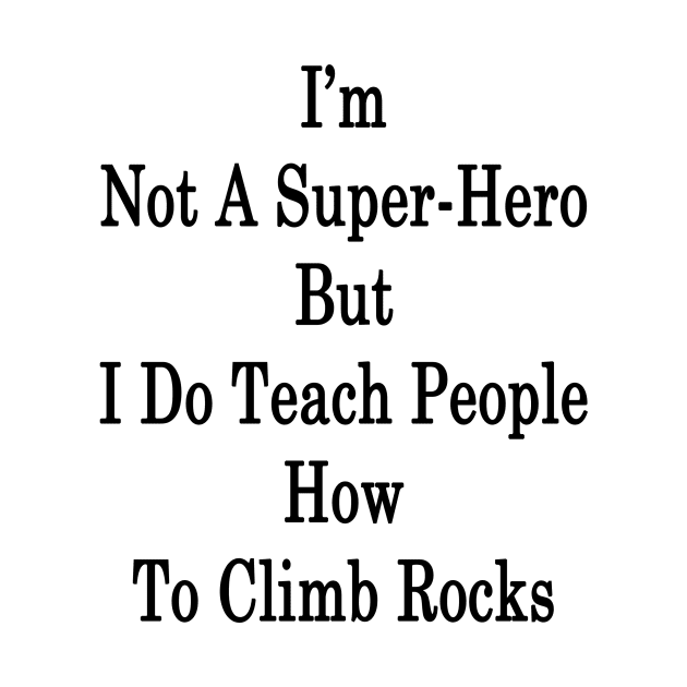 I'm Not A Super Hero But I Do Teach People How To Climb Rocks by supernova23