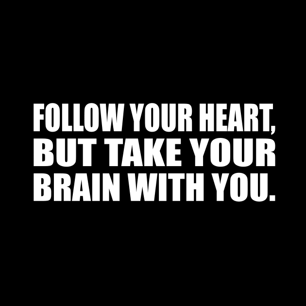 Follow your heart, but take your brain with you by CRE4T1V1TY