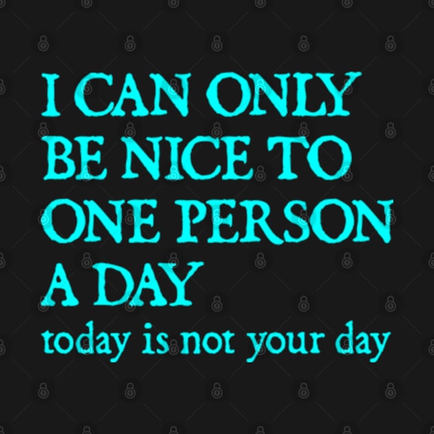 I Can Only Be Nice To One Person A Day. Today Is Not Your Day. by  hal mafhoum?